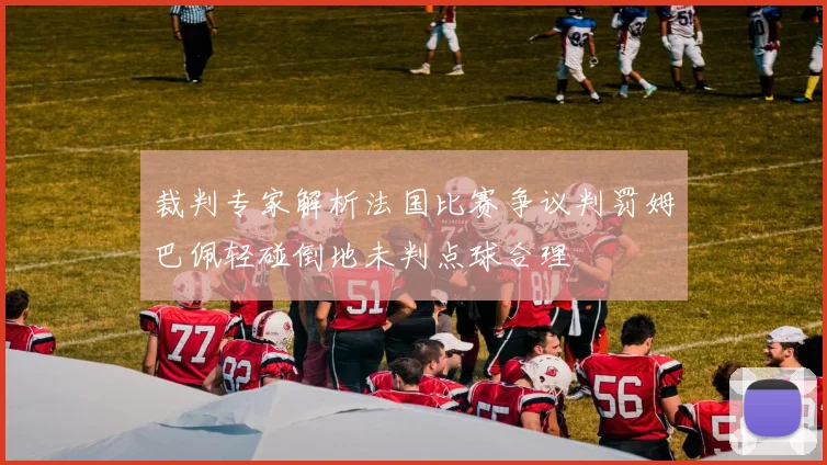 裁判专家解析法国比赛争议判罚姆巴佩轻碰倒地未判点球合理