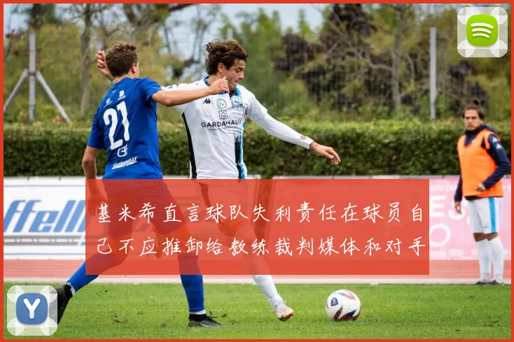 基米希直言球队失利责任在球员自己不应推卸给教练裁判媒体和对手