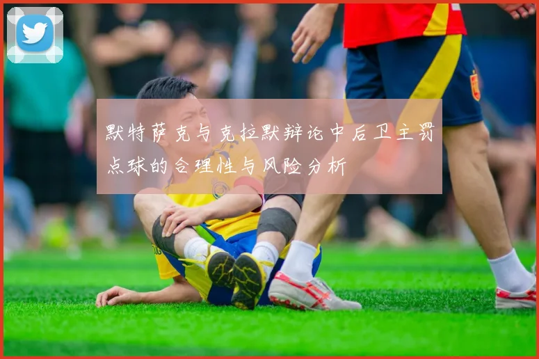 默特萨克与克拉默辩论中后卫主罚点球的合理性与风险分析