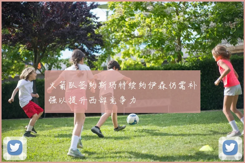 火箭队签约斯玛特续约伊森仍需补强以提升西部竞争力