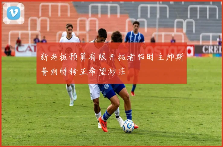 新老板预算有限开拓者临时主帅斯普利特转正希望渺茫