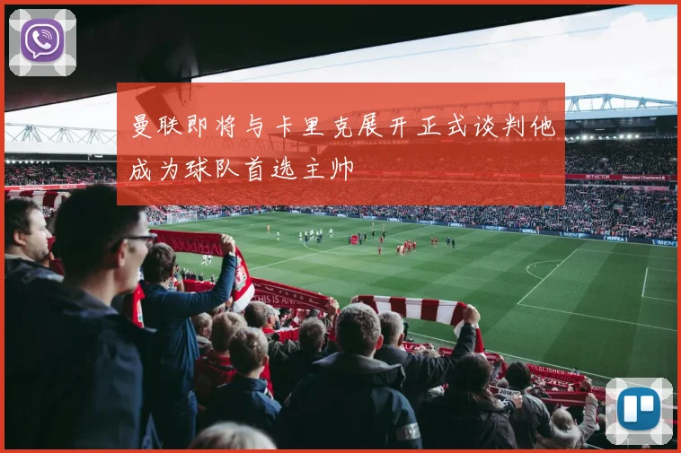 曼联即将与卡里克展开正式谈判他成为球队首选主帅