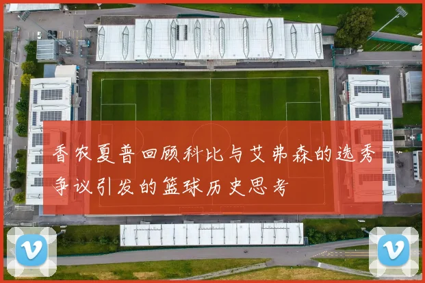 香农夏普回顾科比与艾弗森的选秀争议引发的篮球历史思考