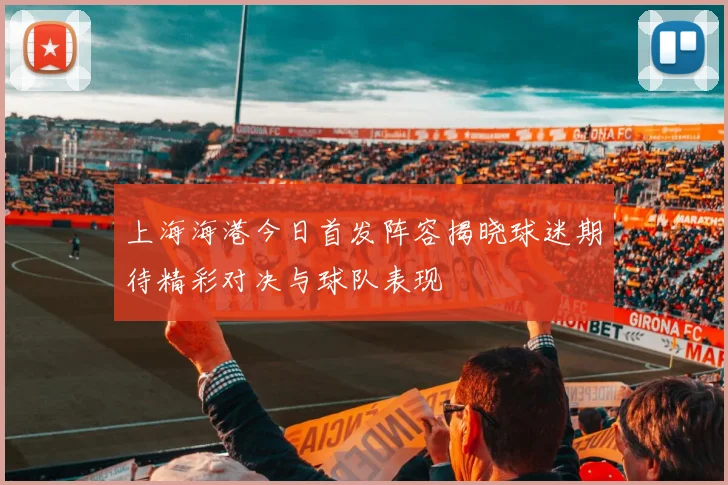 上海海港今日首发阵容揭晓球迷期待精彩对决与球队表现