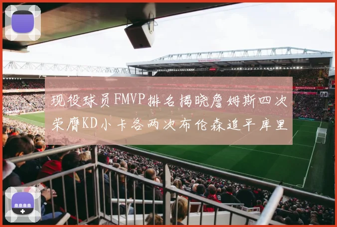 现役球员FMVP排名揭晓詹姆斯四次荣膺KD小卡各两次布伦森追平库里与约基奇