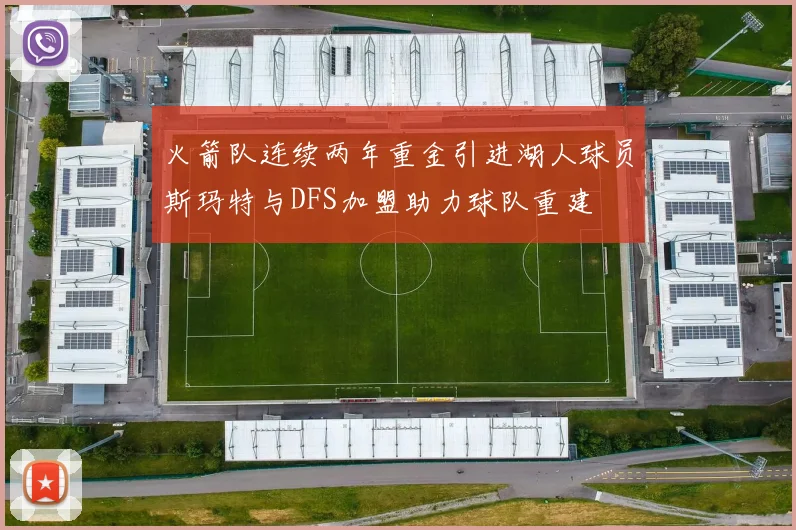 火箭队连续两年重金引进湖人球员斯玛特与DFS加盟助力球队重建