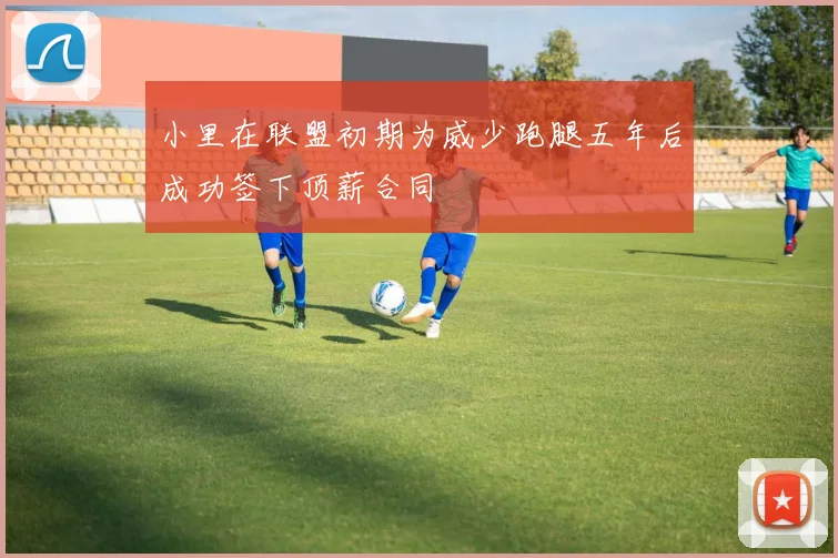 小里在联盟初期为威少跑腿五年后成功签下顶薪合同