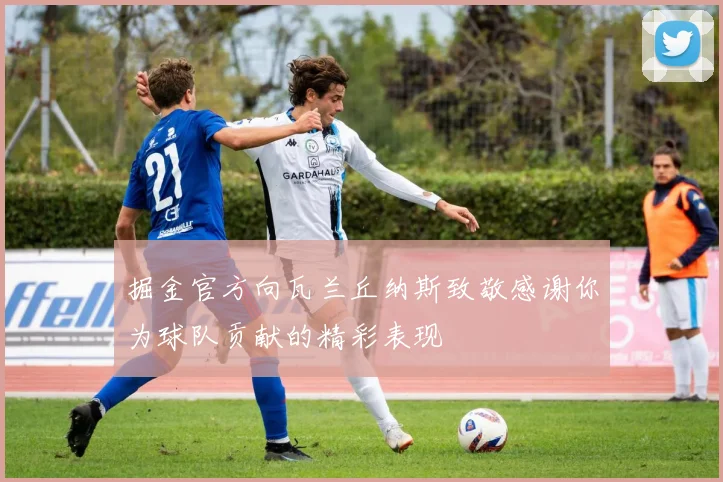 掘金官方向瓦兰丘纳斯致敬感谢你为球队贡献的精彩表现